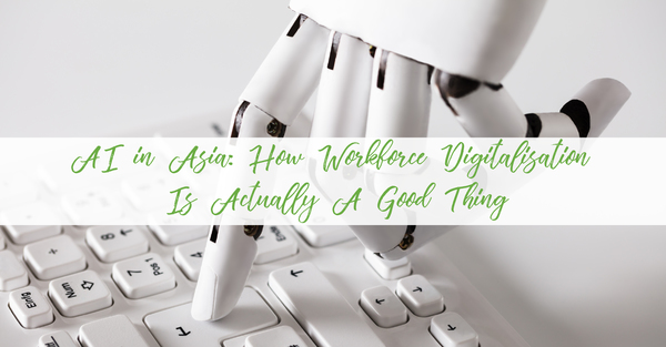 AI in Asia - How Workforce Digitalisation Is Actually A Good Thing